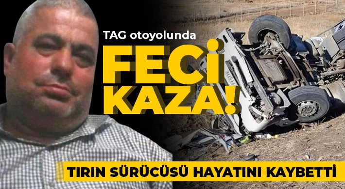 TAG otoyolunda devrilen tırın sürücüsü hayatını kaybetti