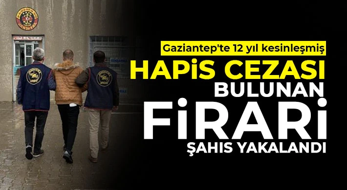 Gaziantep'te 12 yıl kesinleşmiş hapis cezası bulunan firari şahıs yakalandı