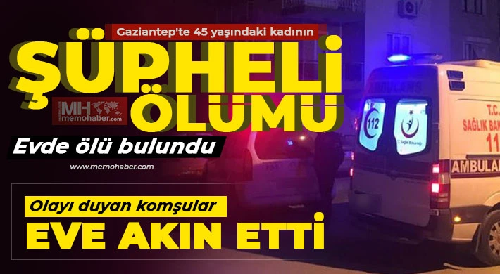 Gaziantep'te 45 yaşındaki kadının şüpheli ölümü!