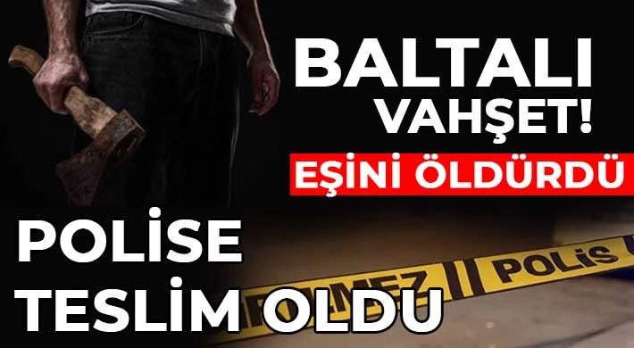 Kadın cinayeti: Eşini baltayla öldüren kişi polise teslim oldu