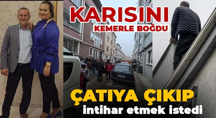  Karısını kemerle boğarak öldürdü, çatıya çıkıp intihar etmek istedi