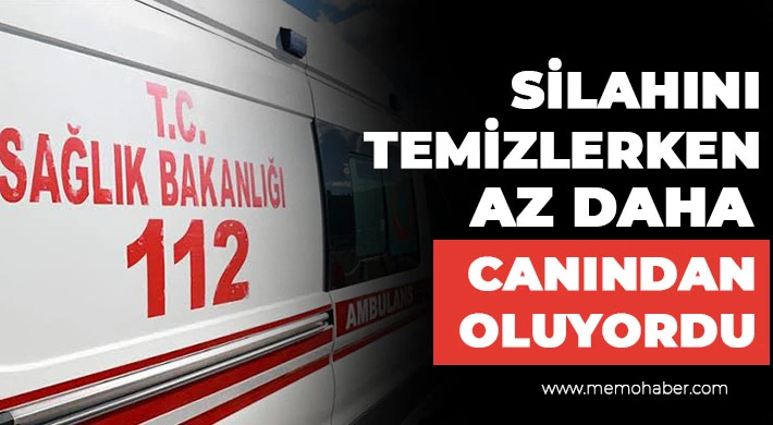 Silahını temizlerken az daha canından oluyordu 