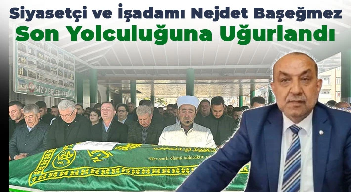 Siyasetçi ve İşadamı Nejdet Başeğmez Son Yolculuğuna Uğurlandı