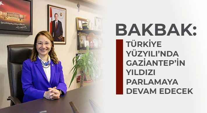 Bakbak: Türkiye Yüzyılı’nda Gaziantep’in yıldızı parlamaya devam edecek