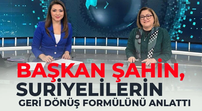 Başkan Şahin, Suriyelilerin geri dönüş formülünü anlattı