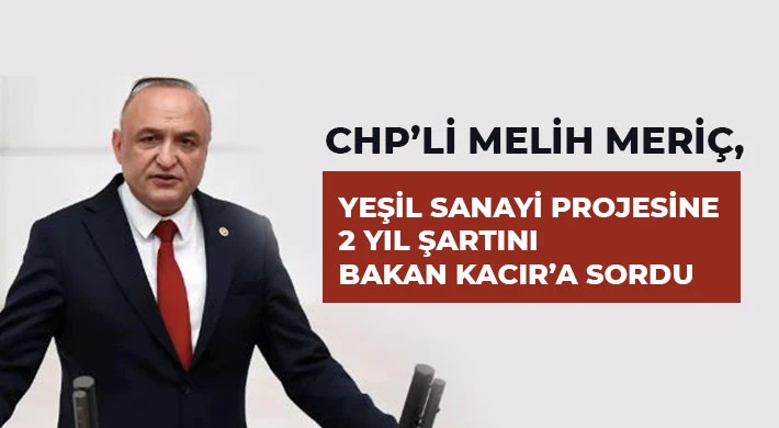 CHP’li Melih Meriç, Yeşil Sanayi Projesine 2 Yıl Şartını Bakan Kacır’a Sordu