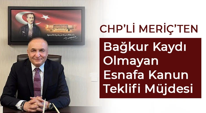 CHP’li Meriç’ten Bağkur Kaydı Olmayan Esnafa Kanun Teklifi Müjdesi