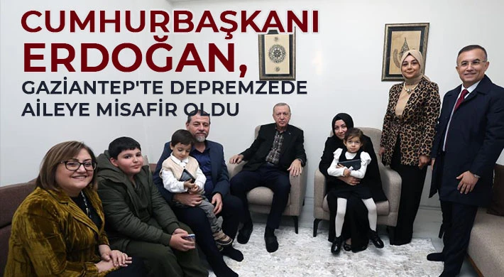 Cumhurbaşkanı Erdoğan, Gaziantep'te depremzede aileye misafir oldu