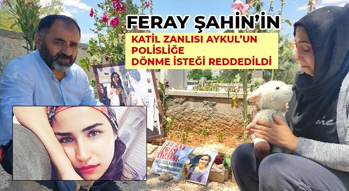 Feray Şahin’in katil zanlısı Aykul’un polisliğe dönme isteği reddedildi