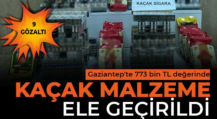 Gaziantep'te 773 bin TL değerinde kaçak malzeme ele geçirildi: 9 gözaltı