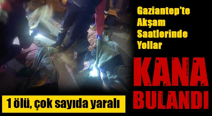 Gaziantep’te Akşam yollar kana bulandı