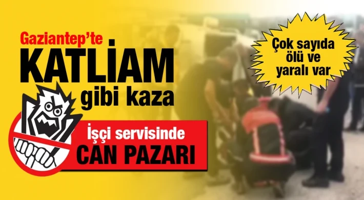 Gaziantep'te işçi servisinde can pazarı: 2 ölü çok sayıda yaralı