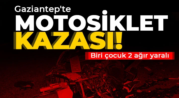 Gaziantep'te motosiklet kazası! Biri çocuk 2 ağır yaralı