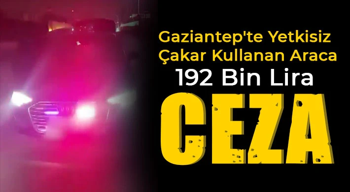 Gaziantep'te yetkisiz çakar kullanan araca 192 bin lira ceza