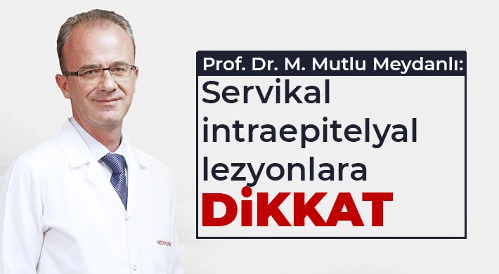 Prof. Dr. M. Mutlu Meydanlı: Servikal intraepitelyal lezyonlara dikkat