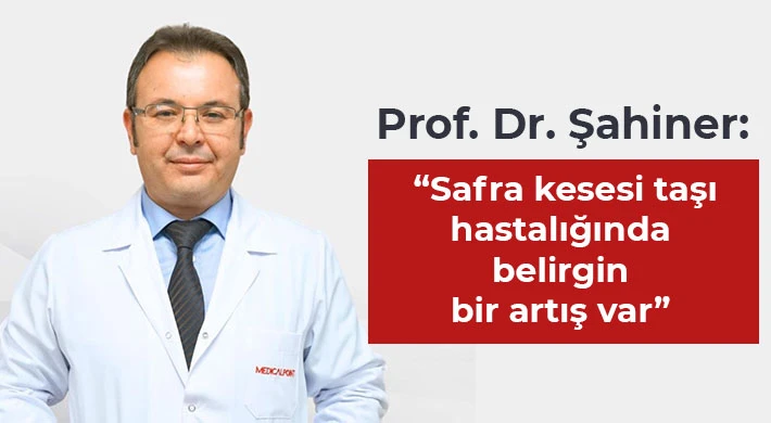  Prof. Dr. Şahiner: “Safra kesesi taşı hastalığında belirgin bir artış var”