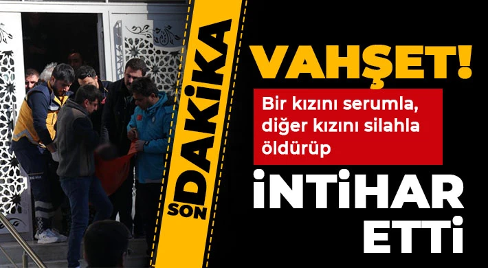 Cinnet getiren kadın 2 kızını öldürüp intihar etti