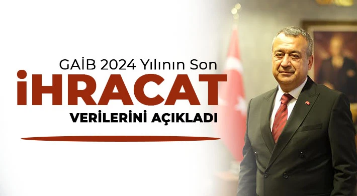 GAİB 2024 yılının son ihracat verilerini açıkladı