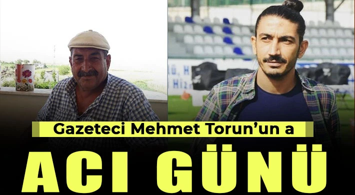 Gazeteci Mehmet Torun’un acı günü