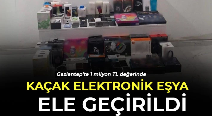 Gaziantep'te 1 milyon TL değerinde kaçak elektronik eşya ele geçirildi