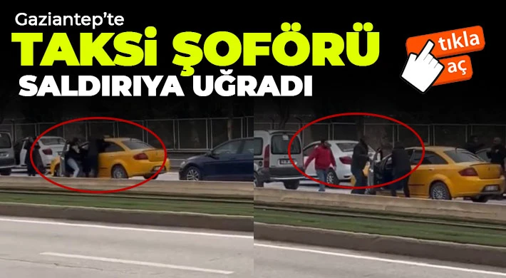 Gaziantep'te taksi şoförü saldırıya uğradı