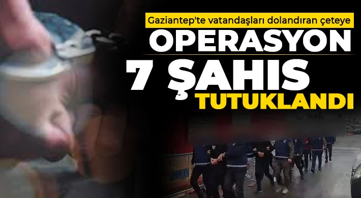 Gaziantep'te vatandaşları dolandıran çeteye operasyon: 7 şahıs tutuklandı