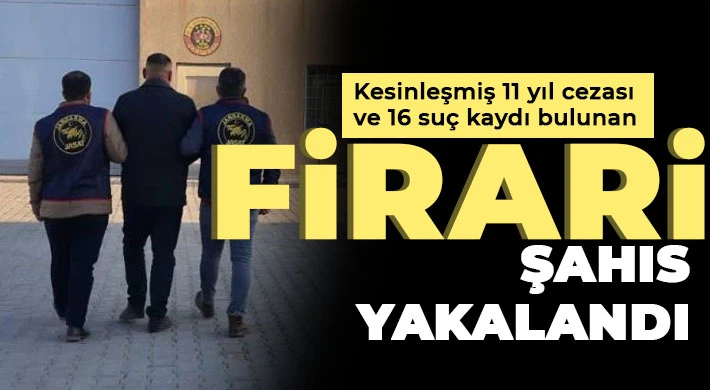 Kesinleşmiş 11 yıl cezası ve 16 suç kaydı bulunan firari şahıs yakalandı