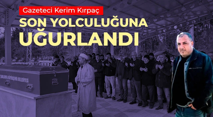 Gazeteci Kerim Kırpaç Son Yolculuğuna Uğurlandı