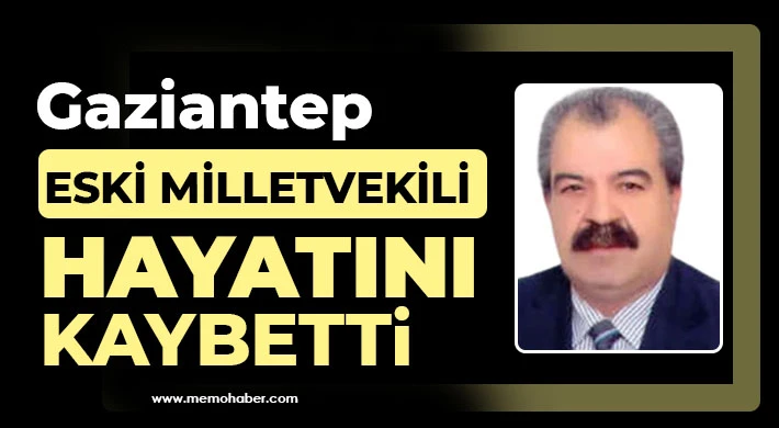 Gaziantep eski Milletvekili hayatını kaybetti