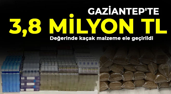 Gaziantep'te 3,8 milyon TL değerinde kaçak malzeme ele geçirildi