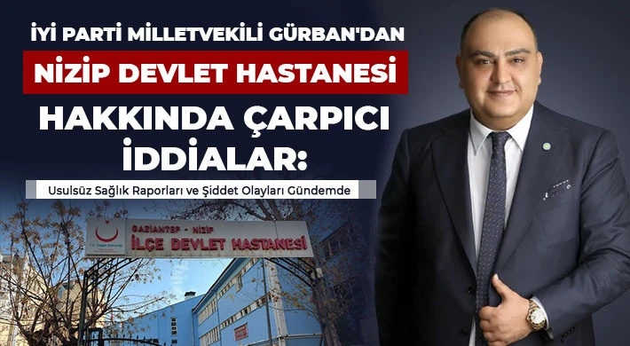 İYİ Parti Milletvekili Gürban'dan Nizip Devlet Hastanesi Hakkında Çarpıcı İddialar