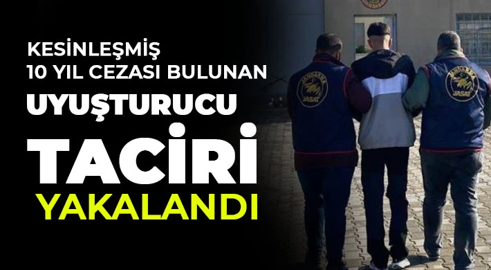 Kesinleşmiş 10 yıl cezası bulunan uyuşturucu taciri yakalandı