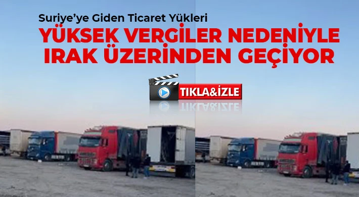 Suriye’ye Giden Ticaret Yükleri Yüksek Vergiler Nedeniyle Irak Üzerinden Geçiyor