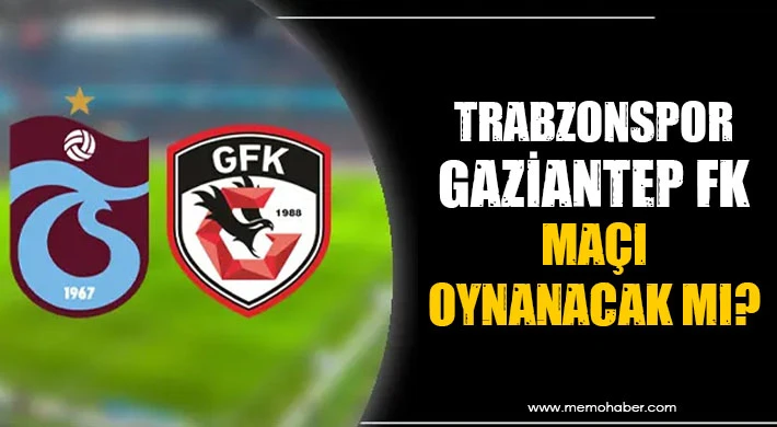 Trabzonspor-Gaziantep FK maçı oynanacak mı?