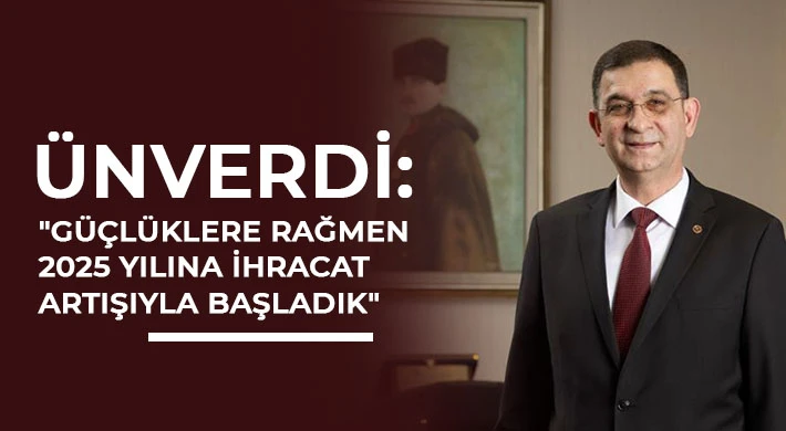 Ünverdi: Güçlüklere rağmen 2025 yılına ihracat artışıyla başladık