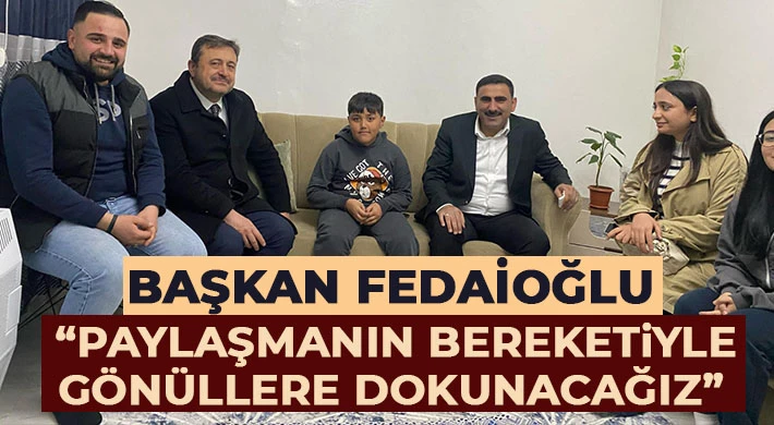 Başkan Fedaioğlu “Paylaşmanın Bereketiyle Gönüllere Dokunacağız”