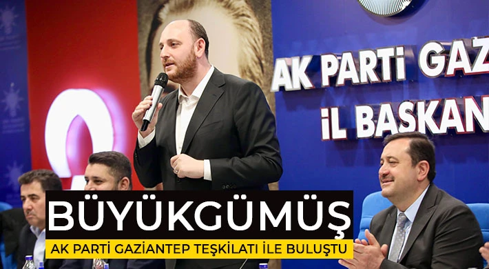 Büyükgümüş, AK Parti Gaziantep Teşkilatı ile buluştu