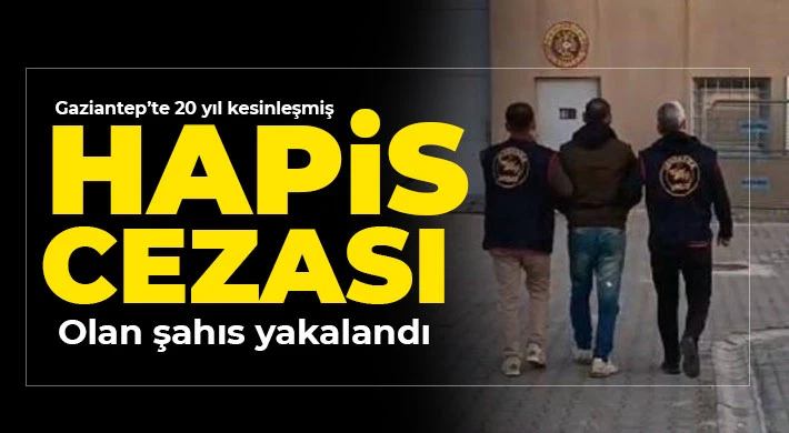 Gaziantep’te 20 yıl kesinleşmiş hapis cezası olan şahıs yakalandı