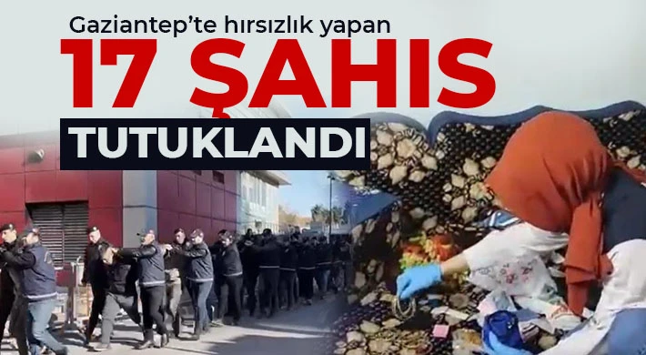 Gaziantep’te hırsızlık yapan 17 şahıs tutuklandı