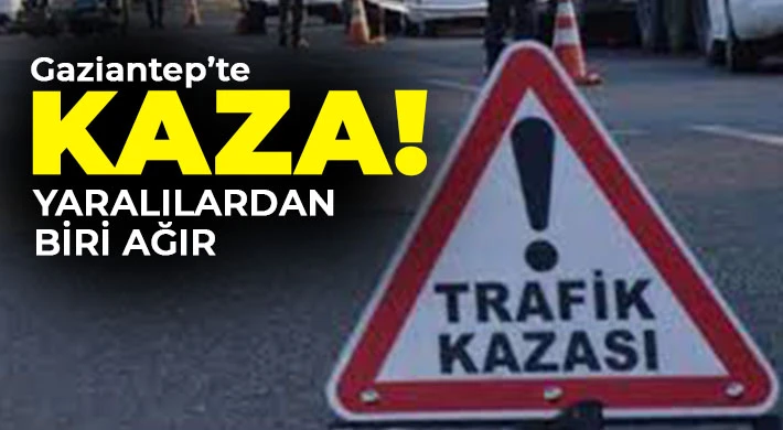 Gaziantep'te kaza! Yaralılardan biri ağır