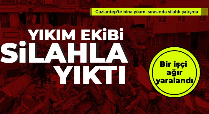 Gaziantep'te yıkım ekibi silahla yıktı