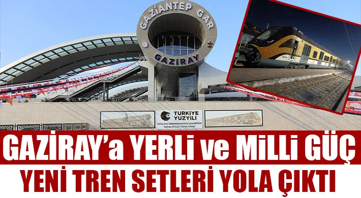 GAZİRAY’a yerli ve milli güç: Yeni tren setleri yola çıktı