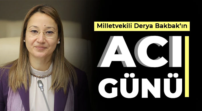 Milletvekili Derya Bakbak’ın acı günü