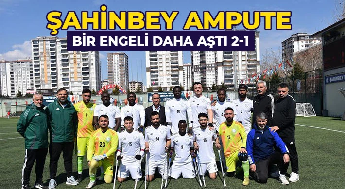 Şahinbey Ampute bir engeli daha aştı 2-1