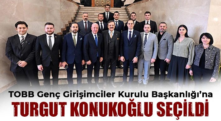 TOBB Genç Girişimciler Kurulu Başkanlığı’na Turgut Konukoğlu seçildi