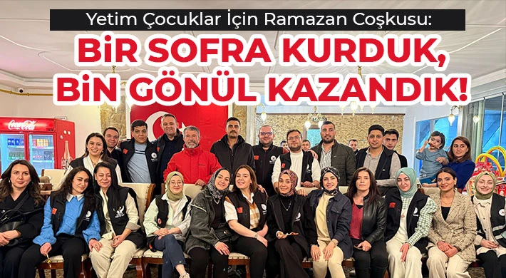 Yetim Çocuklar İçin Ramazan Coşkusu: Bir sofra kurduk, bin gönül kazandık!