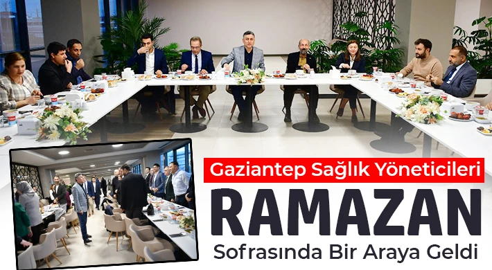 Gaziantep Sağlık Yöneticileri Ramazan Sofrasında Bir Araya Geldi