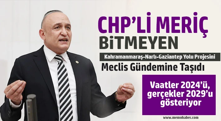 CHP’li Meriç, Bitmeyen Kahramanmaraş-Narlı-Gaziantep Yolu Projesini Meclis Gündemine Taşıdı