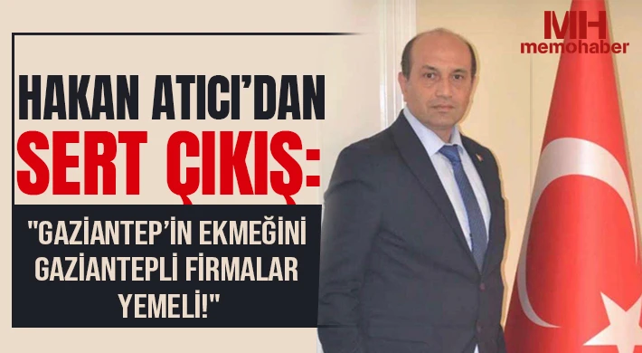 Hakan Atıcı’dan Sert Çıkış: "Gaziantep’in Ekmeğini Gaziantepli Firmalar Yemeli!"