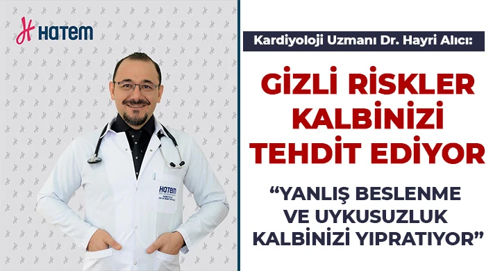 Kardiyoloji Uzmanı Dr. Hayri Alıcı: "Yanlış beslenme ve uykusuzluk kalbinizi yıpratıyor"
